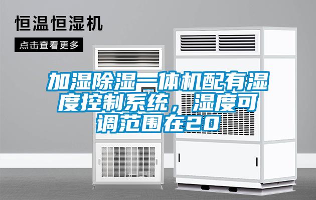 加湿除湿一体机配有湿度控制系统，湿度可调范围在20