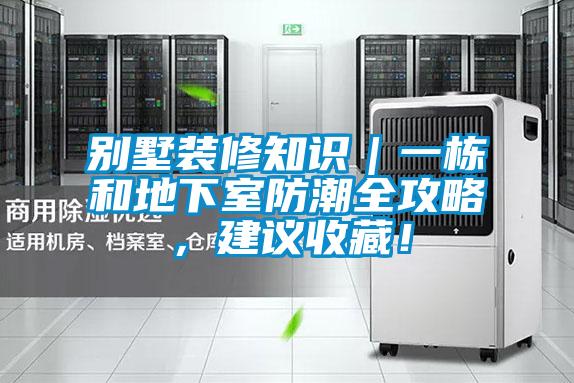 别墅装修知识｜一栋和地下室防潮全攻略，建议收藏！