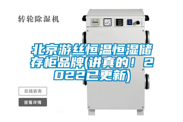 北京游丝恒温恒湿储存柜品牌(讲真的！2022已更新)
