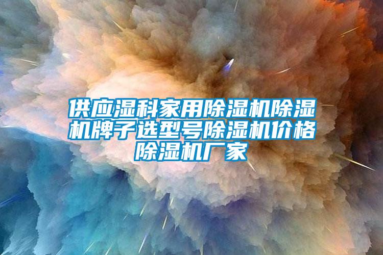 供应湿科家用粉色视频免费在线观看粉色视频免费在线观看牌子选型号粉色视频免费在线观看价格粉色视频免费在线观看厂家