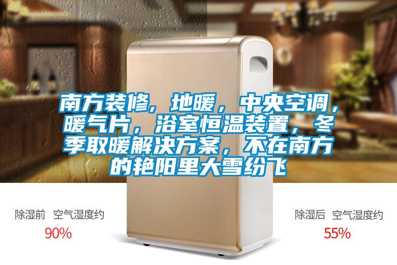 南方装修, 地暖，中央空调，暖气片，浴室恒温装置，冬季取暖粉色视频成人，不在南方的艳阳里大雪纷飞