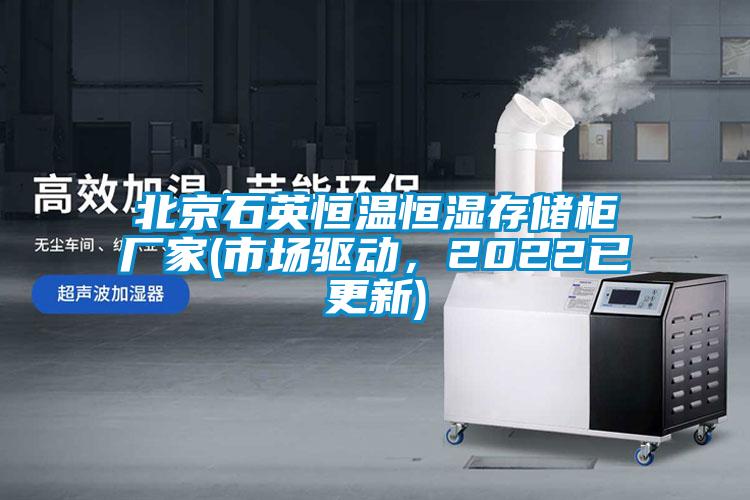 北京石英恒温恒湿存储柜厂家(市场驱动，2022已更新)