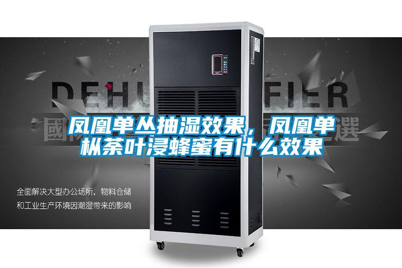凤凰单丛抽湿效果，凤凰单枞荼叶浸蜂蜜有什么效果