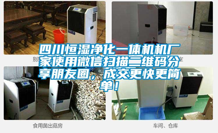 四川恒湿净化一体机机厂家使用微信扫描二维码分享朋友圈，成交更快更简单！