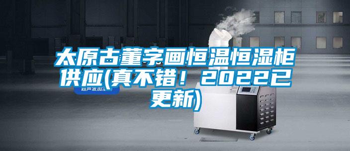 太原古董字画恒温恒湿柜供应(真不错！2022已更新)