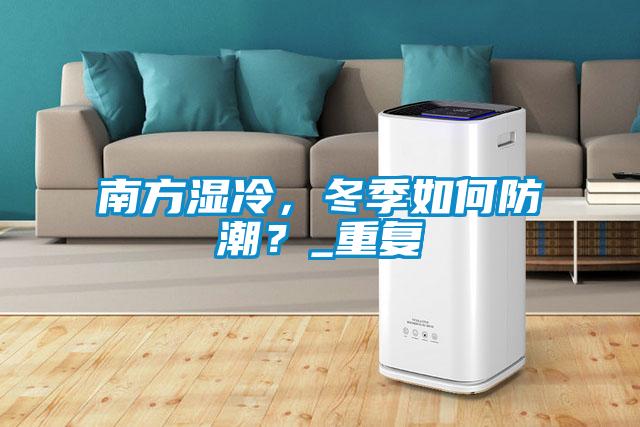 南方湿冷，冬季如何防潮？_重复