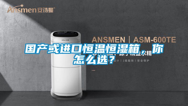国产或进口恒温恒湿箱，你怎么选？