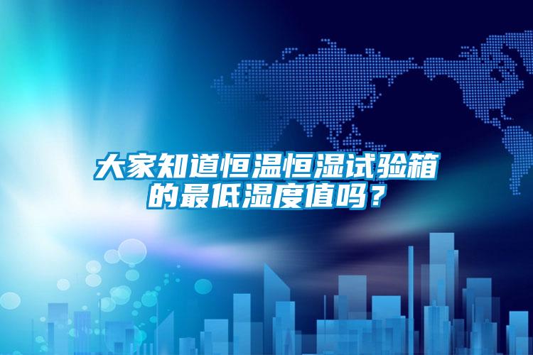 大家知道恒温恒湿试验箱的最低湿度值吗？