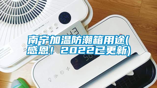 南宁加温防潮箱用途(感恩！2022已更新)