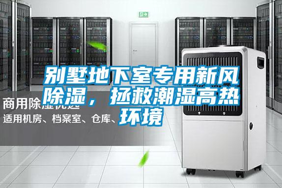 别墅地下室专用新风除湿，拯救潮湿高热环境