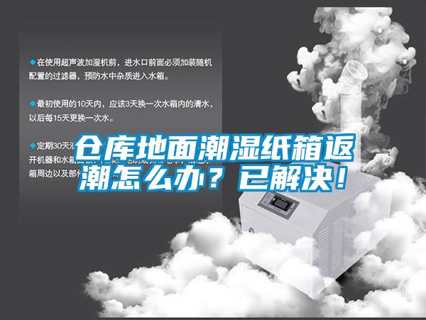 仓库地面潮湿纸箱返潮怎么办？已解决！