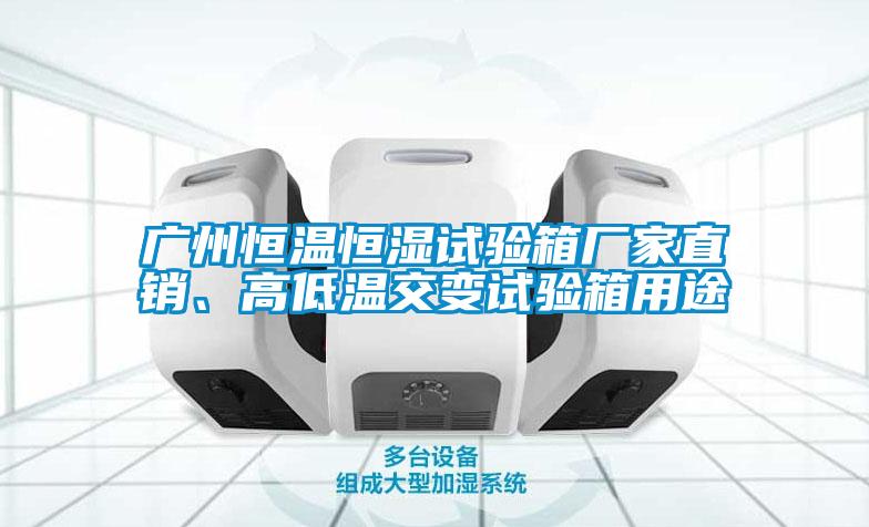 广州恒温恒湿试验箱厂家直销、高低温交变试验箱用途