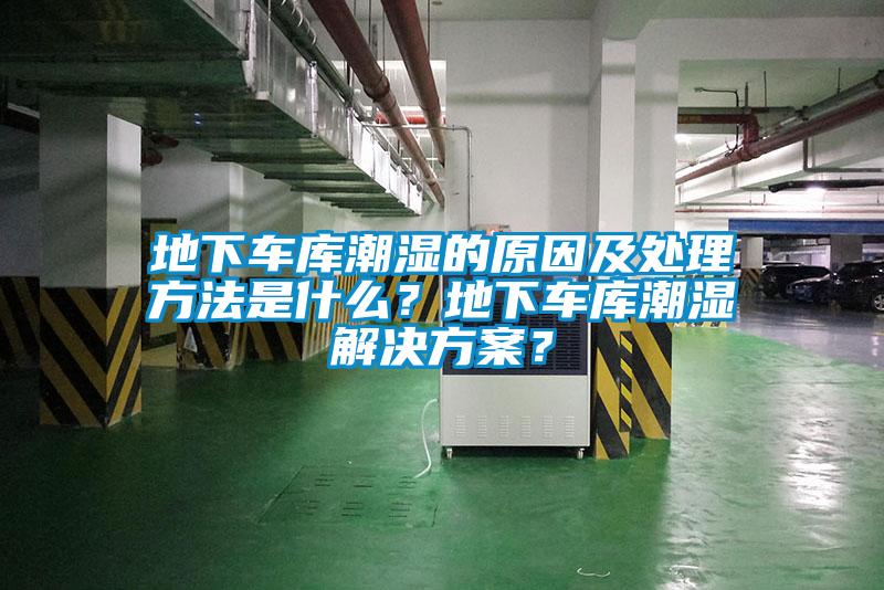 地下车库潮湿的原因及处理方法是什么？地下车库潮湿粉色视频成人？