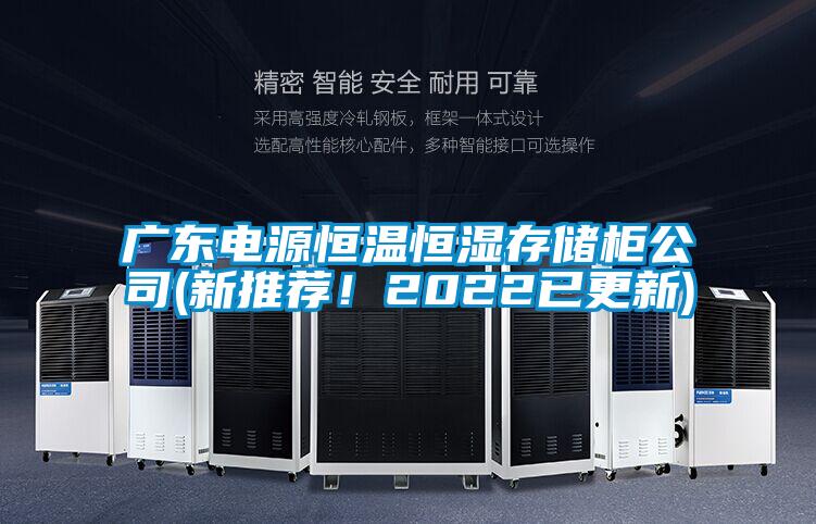 广东电源恒温恒湿存储柜公司(新推荐！2022已更新)