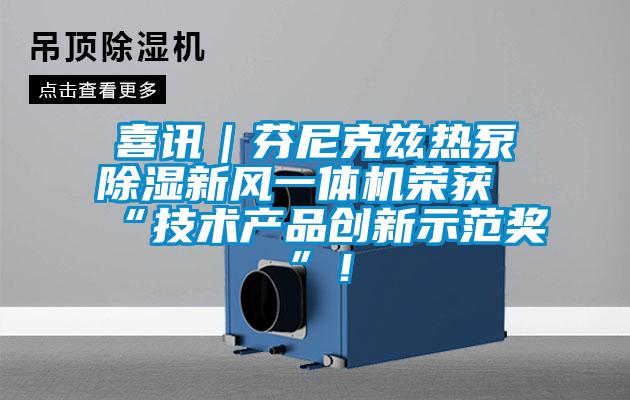 喜讯｜芬尼克兹热泵除湿新风一体机荣获“技术产品创新示范奖”！
