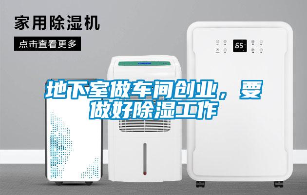 地下室做车间创业，要做好除湿工作