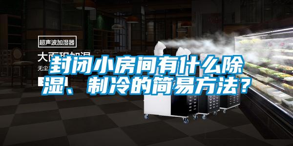 封闭小房间有什么除湿、制冷的简易方法？