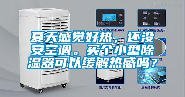 夏天感觉好热，还没安空调。买个小型除湿器可以缓解热感吗？