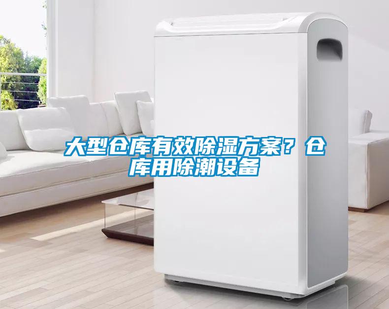 大型仓库有效除湿方案？仓库用除潮设备