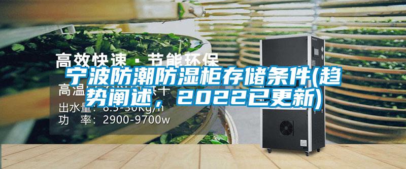 宁波防潮防湿柜存储条件(趋势阐述，2022已更新)