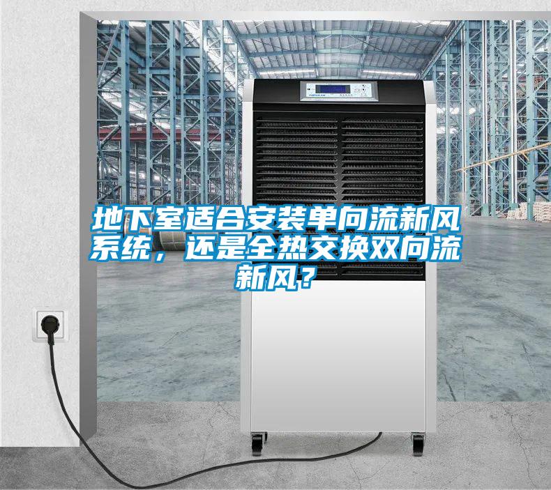 地下室适合安装单向流新风系统，还是全热交换双向流新风？