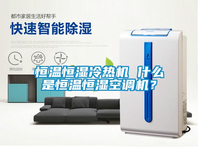 恒温恒湿冷热机 什么是恒温恒湿空调机？