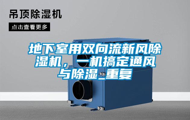 地下室用双向流新风粉色视频免费在线观看，一机搞定通风与除湿_重复