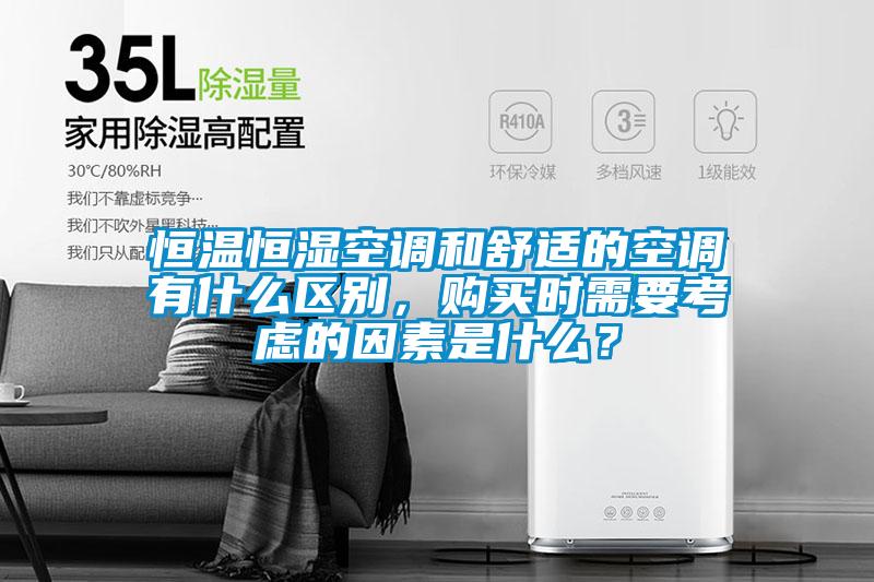 恒温恒湿空调和舒适的空调有什么区别，购买时需要考虑的因素是什么？