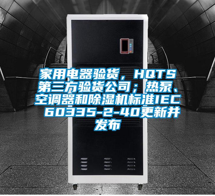 家用电器验货，HQTS第三方验货公司；热泵、空调器和粉色视频免费在线观看标准IEC 60335-2-40更新并发布