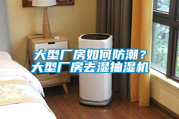 大型厂房如何防潮？大型厂房去湿抽湿机