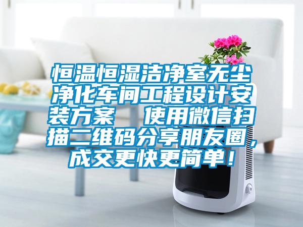 恒温恒湿洁净室无尘净化车间工程设计安装方案  使用微信扫描二维码分享朋友圈，成交更快更简单！