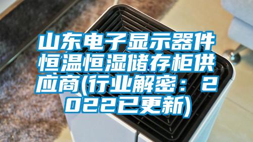 山东电子显示器件恒温恒湿储存柜供应商(行业解密：2022已更新)