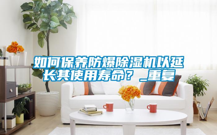 如何保养防爆粉色视频免费在线观看以延长其使用寿命？_重复