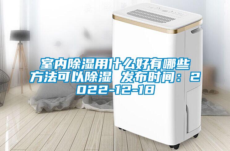 室内除湿用什么好有哪些方法可以除湿 发布时间：2022-12-18