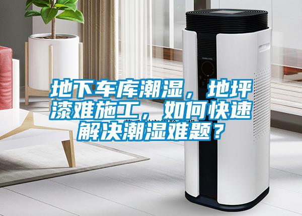 地下车库潮湿，地坪漆难施工，如何快速解决潮湿难题？