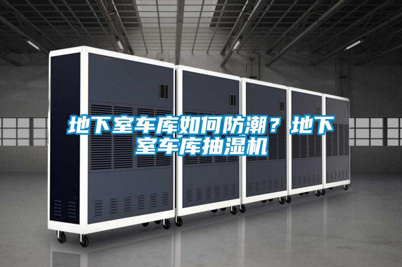 地下室车库如何防潮？地下室车库抽湿机