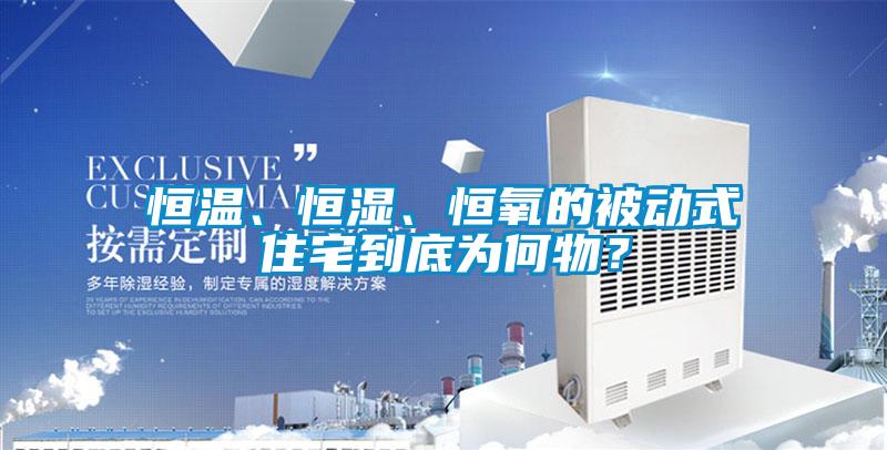 恒温、恒湿、恒氧的被动式住宅到底为何物？