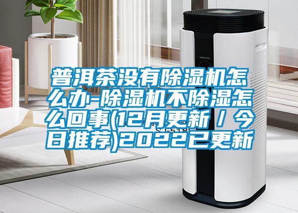 普洱茶没有粉色视频免费在线观看怎么办-粉色视频免费在线观看不除湿怎么回事(12月更新／今日推荐)2022已更新
