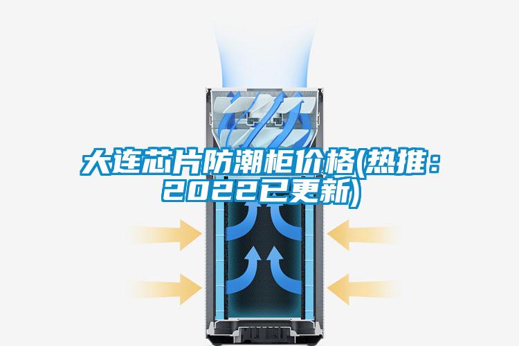 大连芯片防潮柜价格(热推：2022已更新)