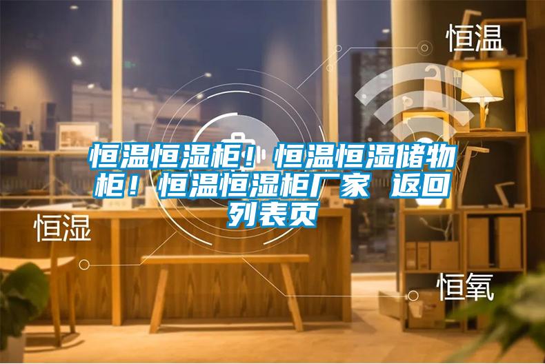 恒温恒湿柜！恒温恒湿储物柜！恒温恒湿柜厂家 返回列表页