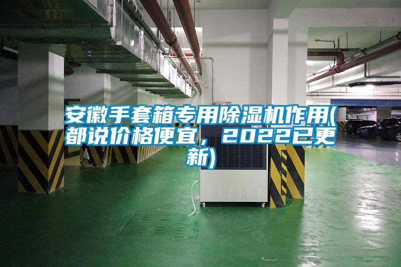 安徽手套箱专用粉色视频免费在线观看作用(都说价格便宜，2022已更新)