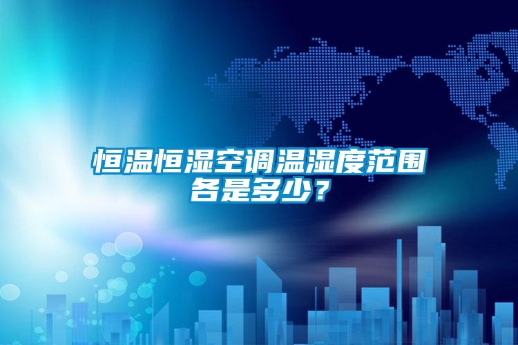 恒温恒湿空调温湿度范围各是多少？