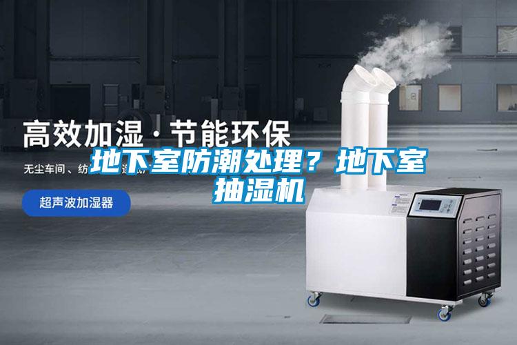 地下室防潮处理？地下室抽湿机