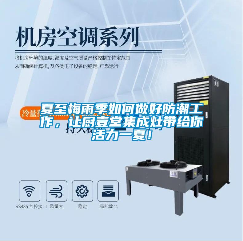 夏至梅雨季如何做好防潮工作，让厨壹堂集成灶带给你活力一夏！