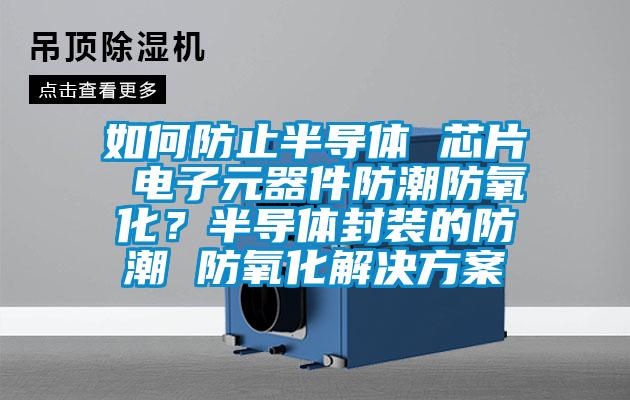 如何防止半导体 芯片 电子元器件防潮防氧化？半导体封装的防潮 防氧化粉色视频成人
