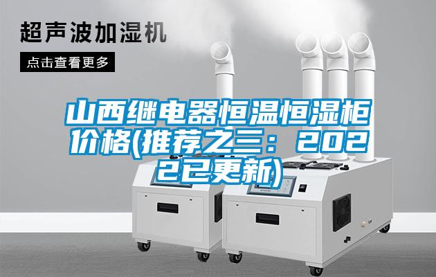 山西继电器恒温恒湿柜价格(推荐之三：2022已更新)