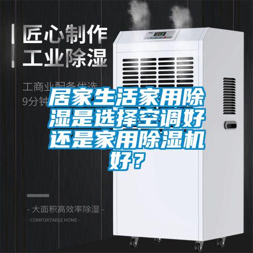居家生活家用除湿是选择空调好还是家用粉色视频免费在线观看好？