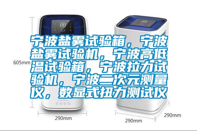 宁波盐雾试验箱，宁波盐雾试验机，宁波高低温试验箱，宁波拉力试验机，宁波二次元测量仪，数显式扭力测试仪
