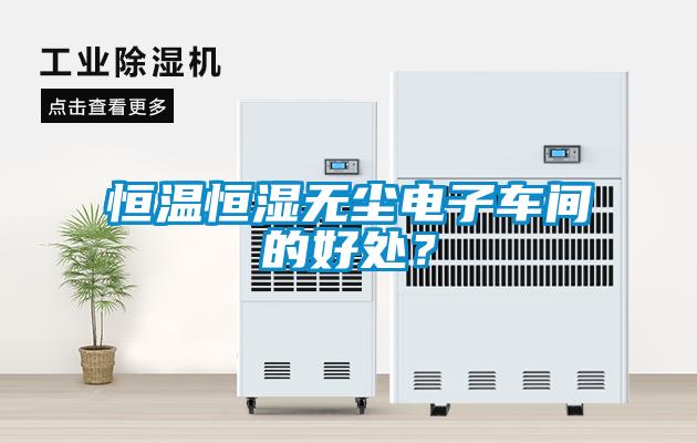 恒温恒湿无尘电子车间的好处？