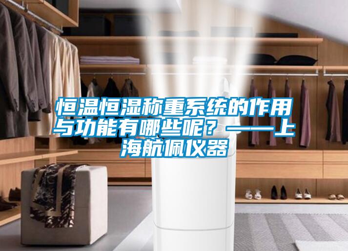 恒温恒湿称重系统的作用与功能有哪些呢？——上海航佩仪器